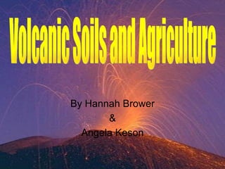 By Hannah Brower & Angela Keson Volcanic Soils and Agriculture 