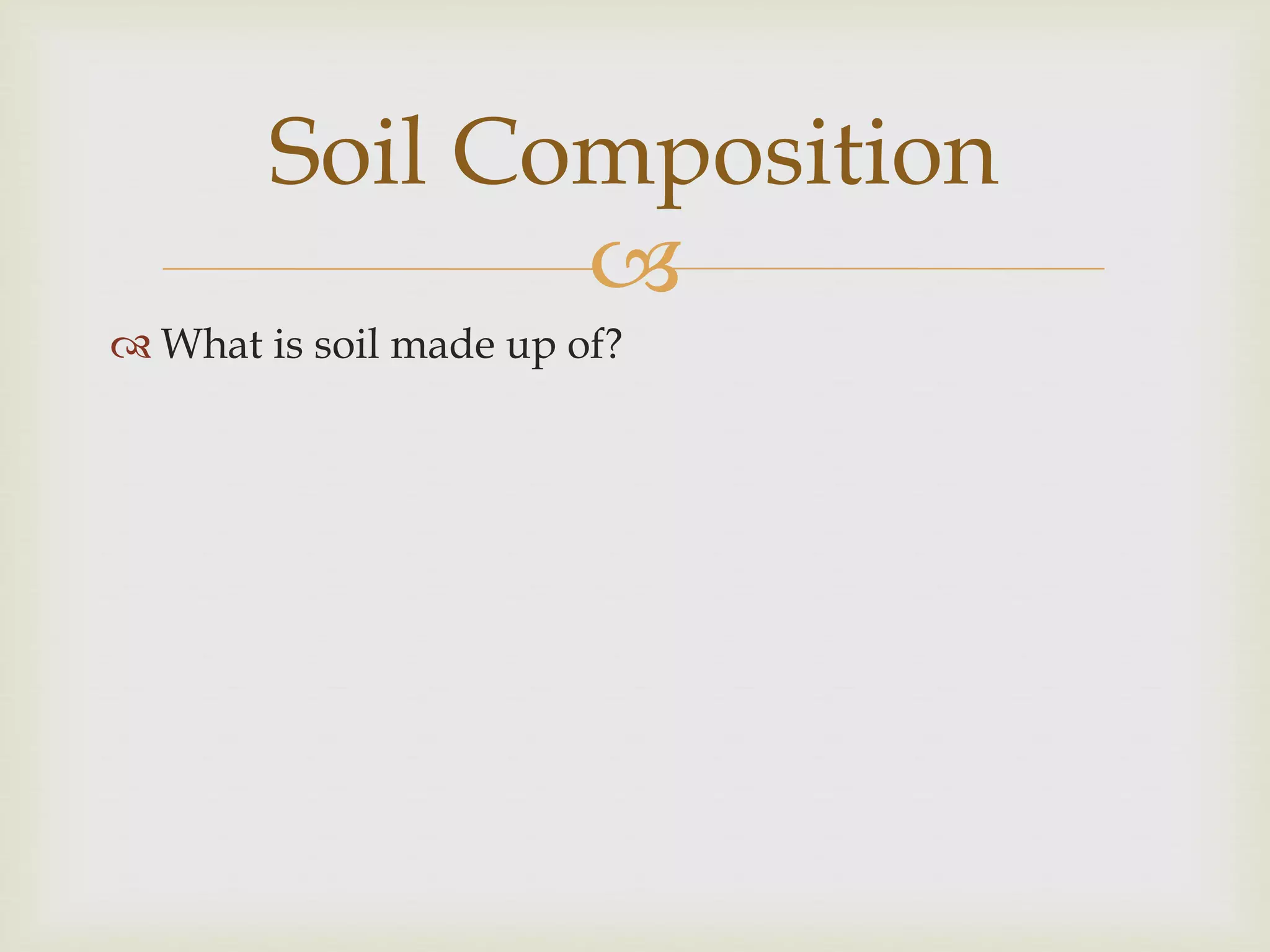 Soil Composition

 What is soil made up of?

 