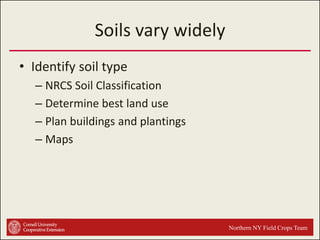 Soils vary widely
• Identify soil type
– NRCS Soil Classification
– Determine best land use
– Plan buildings and plantings
– Maps

Northern NY Field Crops Team

 
