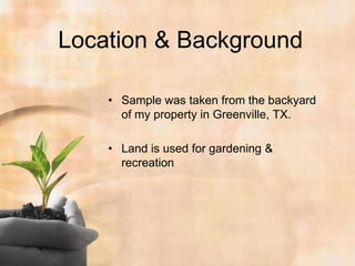 Location & BackgroundSample was taken from the backyard of my property in Greenville, TX.Land is used for gardening & recreation