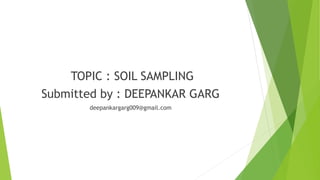 TOPIC : SOIL SAMPLING
Submitted by : DEEPANKAR GARG
deepankargarg009@gmail.com
 
