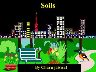 Soils 
• By Charu jaiswal 
 