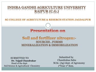 SUBMITTED TO
Dr. Tejpal Chandrakar
Head of the dept.
Soil Science & Agricultural Chemistry
Submitted by
Chandrahas Sahu
M.Sc. (Ag) dept. of Agronomy
1stYear 1st Sem.
 