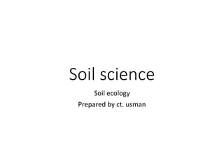 Soil science
Soil ecology
Prepared by ct. usman
 