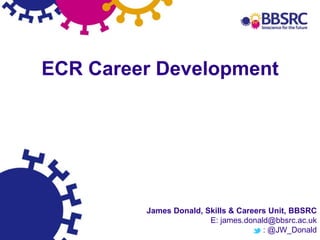 13
ECR Career Development
James Donald, Skills & Careers Unit, BBSRC
E: james.donald@bbsrc.ac.uk
: @JW_Donald
 