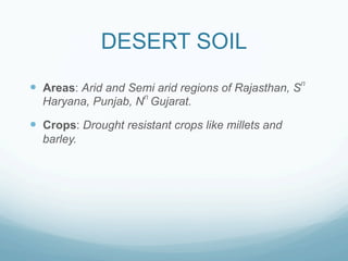 DESERT SOIL
—  Areas: Arid and Semi arid regions of Rajasthan, Sn
  Haryana, Punjab, Nn Gujarat.

—  Crops: Drought resistant crops like millets and
  barley.
 