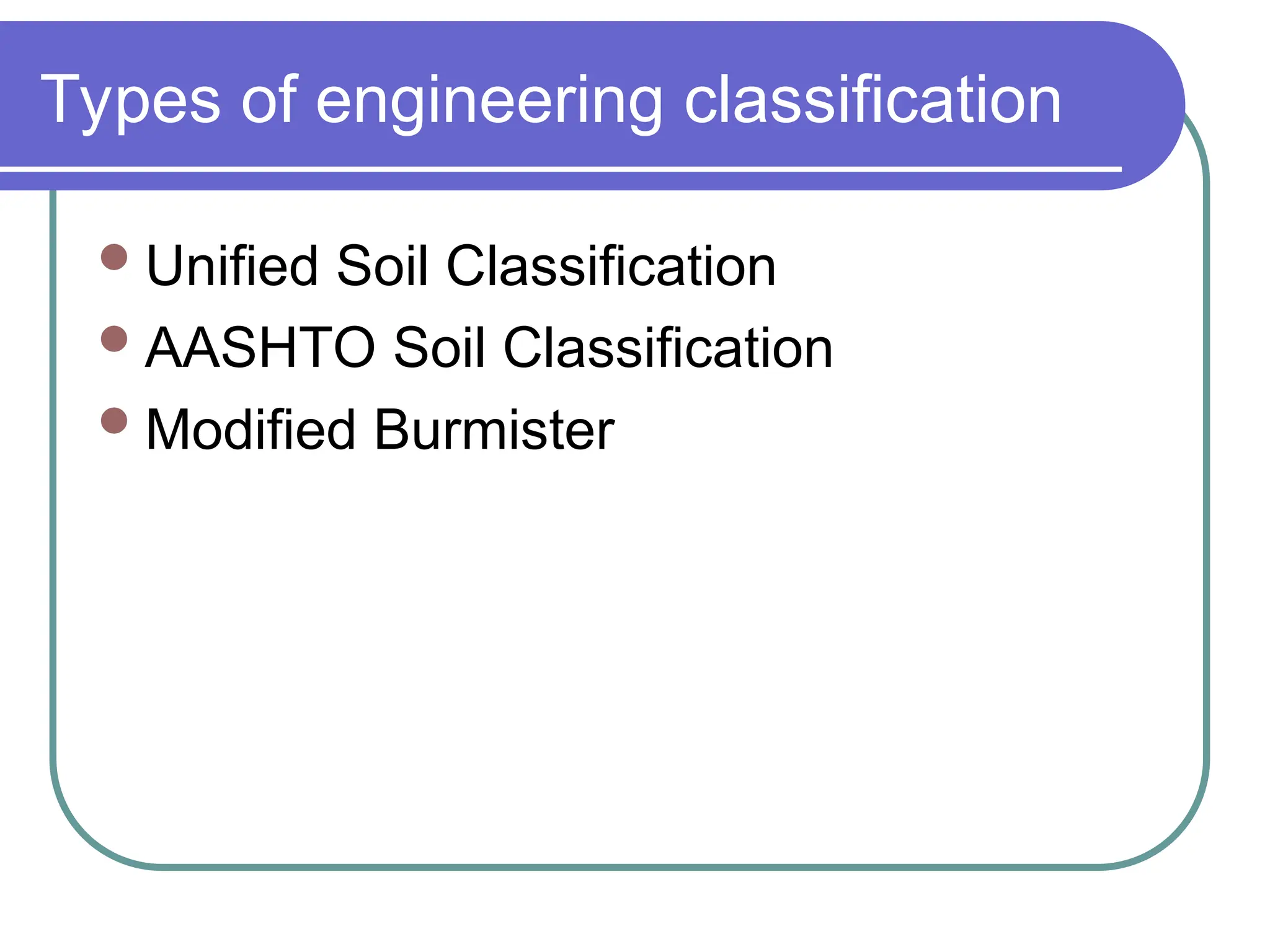 Types of engineering classification
Unified Soil Classification
AASHTO Soil Classification
Modified Burmister
 
