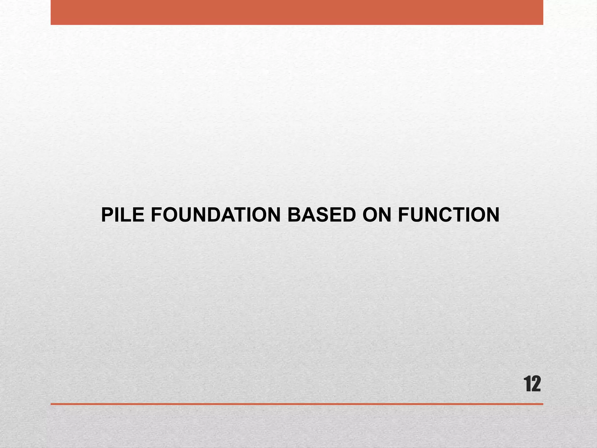12
PILE FOUNDATION BASED ON FUNCTION
 