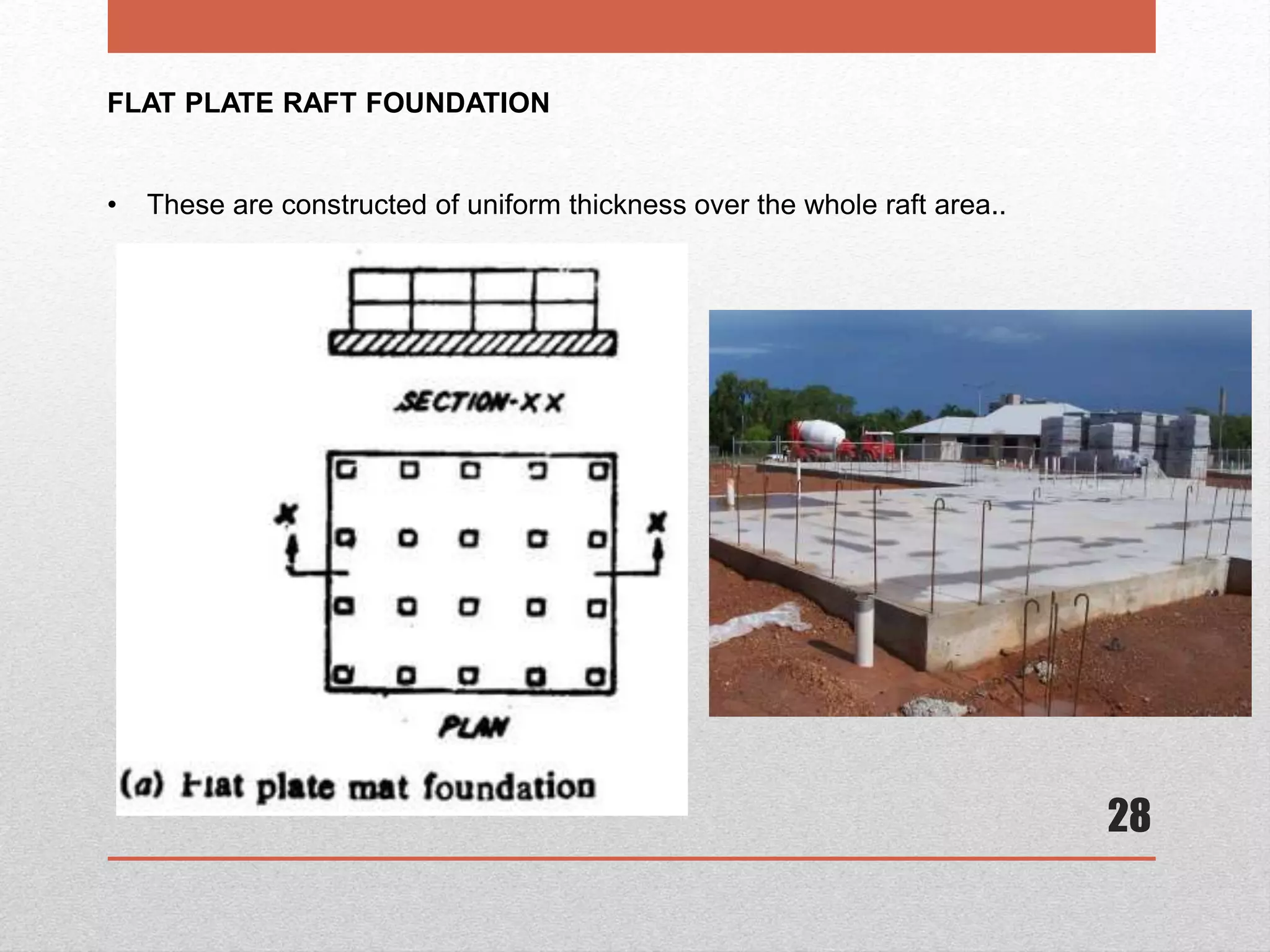 28
FLAT PLATE RAFT FOUNDATION
• These are constructed of uniform thickness over the whole raft area..
 