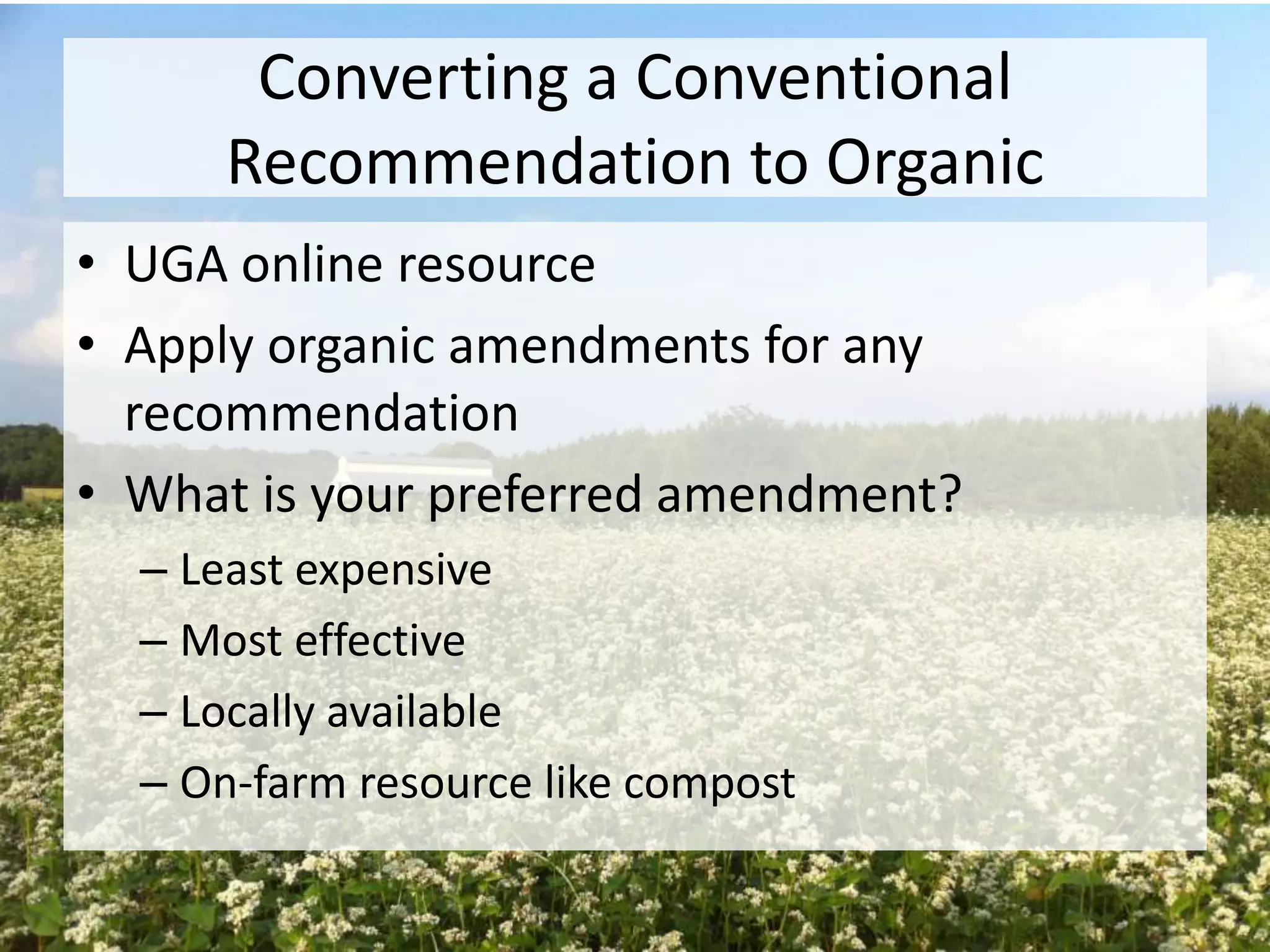 Converting a Conventional
Recommendation to Organic
• UGA online resource
• Apply organic amendments for any
recommendation
• What is your preferred amendment?
– Least expensive
– Most effective
– Locally available
– On-farm resource like compost

 