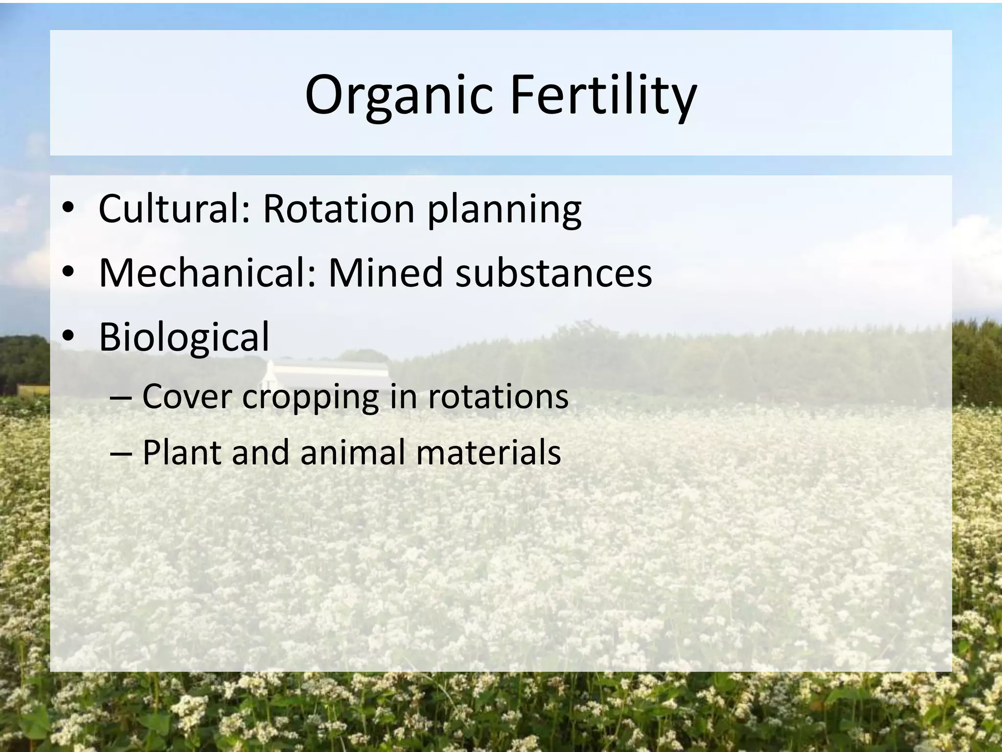 Organic Fertility
• Cultural: Rotation planning
• Mechanical: Mined substances
• Biological
– Cover cropping in rotations
– Plant and animal materials

 