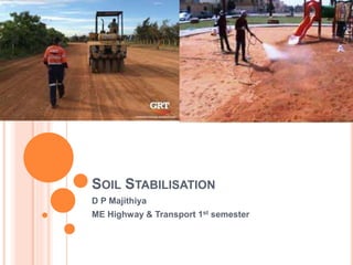 SOIL STABILISATION
D P Majithiya
ME Highway & Transport 1st semester
 