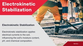 Electrokinetic Stabilization
Electrokinetic stabilization applies
electrical currents to the soil,
influencing the soil's moisture content,
pH, and chemical composition.
Next Up >
Electrokinetic
Stabilization
 