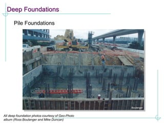 Deep Foundations
Pile Foundations
All deep foundation photos courtesy of Geo-Photo
album (Ross Boulanger and Mike Duncan)
 