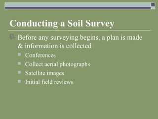 Conducting a Soil Survey
 Before any surveying begins, a plan is made
& information is collected
 Conferences
 Collect aerial photographs
 Satellite images
 Initial field reviews
 