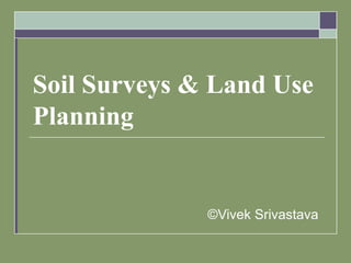 Soil Surveys & Land Use
Planning
©Vivek Srivastava
 