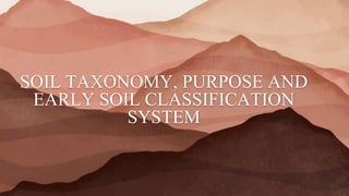 SOIL TAXONOMY, PURPOSE AND
EARLY SOIL CLASSIFICATION
SYSTEM
 