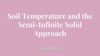 Soil Temperature and the
Semi-Infinite Solid
Approach
Alexa Schiazza
 