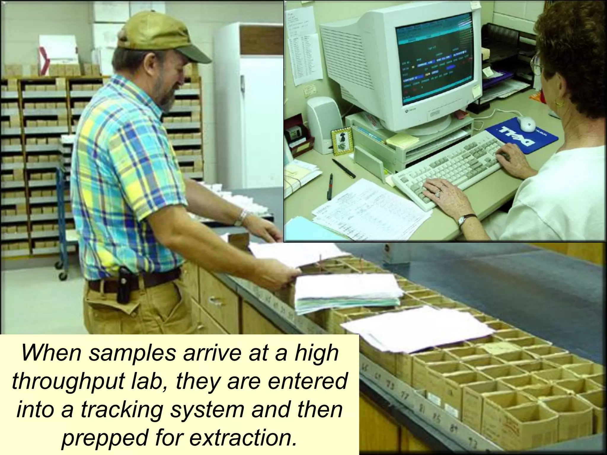 When samples arrive at a high
throughput lab, they are entered
 into a tracking system and then
      prepped for extraction.
 