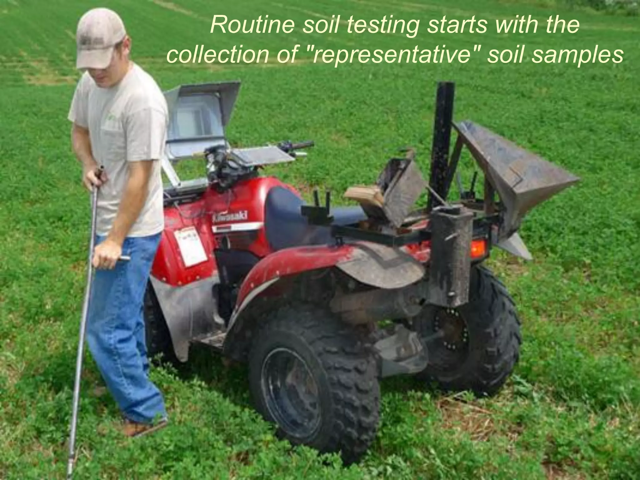 Routine soil testing starts with the
collection of "representative" soil samples
 