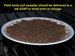 Field moist soil samples should be delivered to a
       lab ASAP or dried prior to storage
 