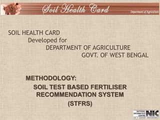 SOIL HEALTH CARD
Developed for
DEPARTMENT OF AGRICULTURE
GOVT. OF WEST BENGAL
METHODOLOGY:
SOIL TEST BASED FERTILISER
RECOMMENDATION SYSTEM
(STFRS)
 