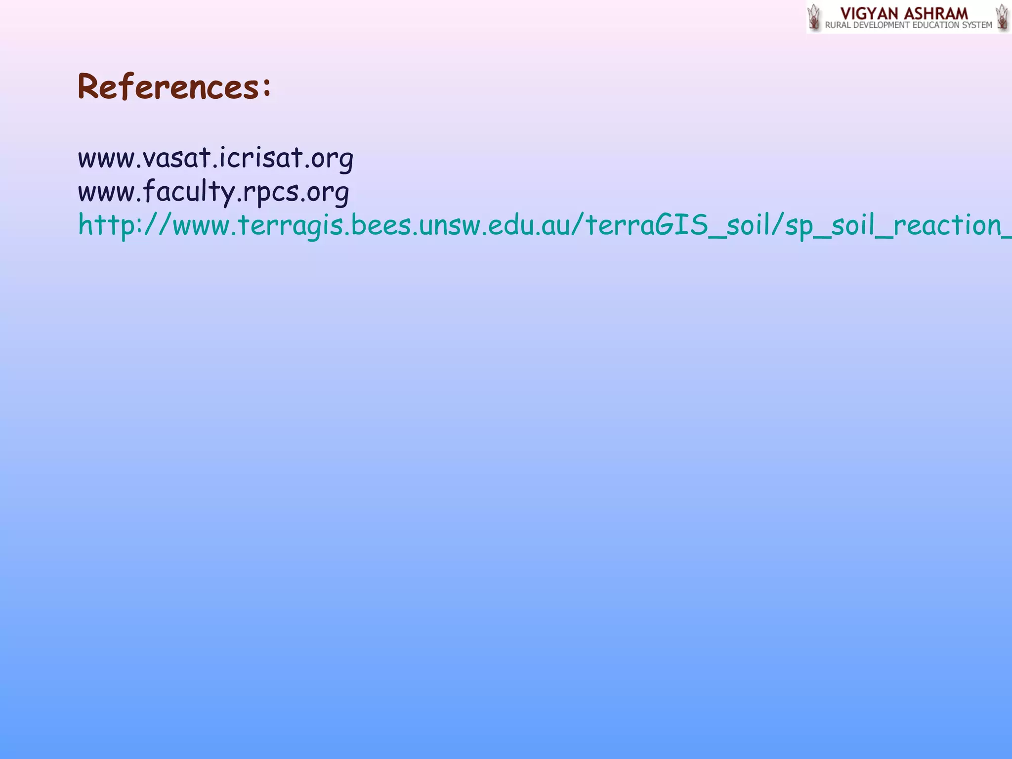 References:
www.vasat.icrisat.org
www.faculty.rpcs.org
http://www.terragis.bees.unsw.edu.au/terraGIS_soil/sp_soil_reaction_
 