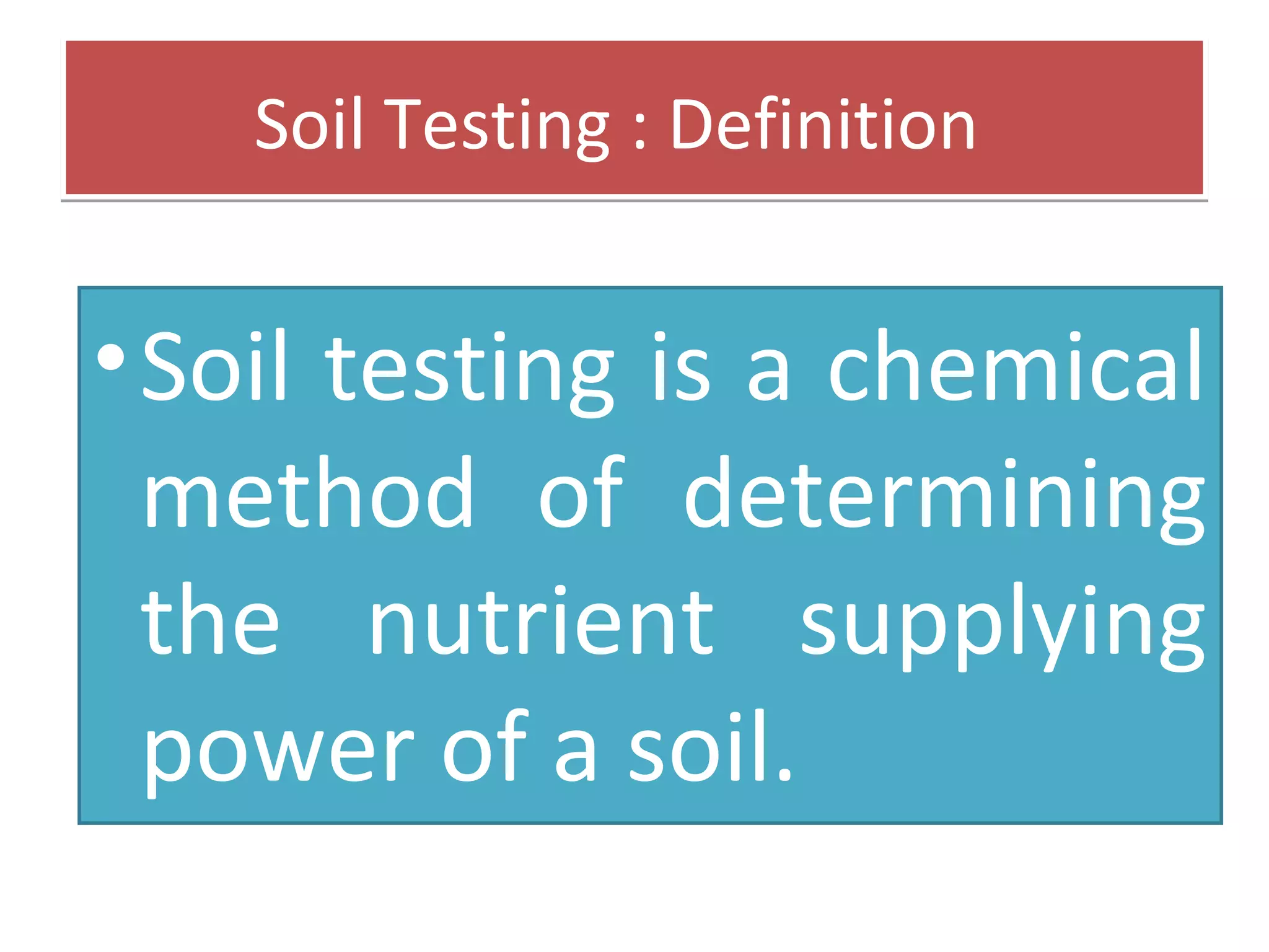 Soil Testing : DefinitionSoil Testing : Definition
•Soil testing is a chemical
method of determining
the nutrient supplying
power of a soil.
 
