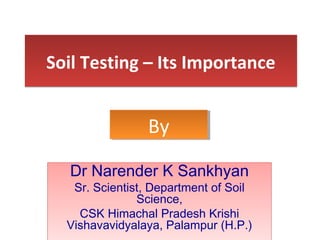 Soil Testing – Its ImportanceSoil Testing – Its Importance
Dr Narender K Sankhyan
Sr. Scientist, Department of Soil
Science,
CSK Himachal Pradesh Krishi
Vishavavidyalaya, Palampur (H.P.)
Dr Narender K Sankhyan
Sr. Scientist, Department of Soil
Science,
CSK Himachal Pradesh Krishi
Vishavavidyalaya, Palampur (H.P.)
ByBy
 