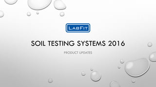 SOIL TESTING SYSTEMS 2016
PRODUCT UPDATES
 