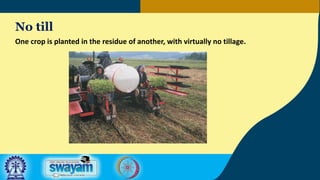 No till
One crop is planted in the residue of another, with virtually no tillage.
 