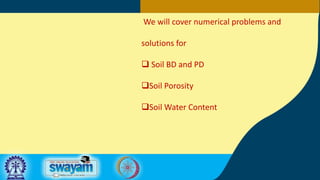 We will cover numerical problems and
solutions for
 Soil BD and PD
Soil Porosity
Soil Water Content
 