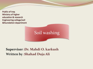 Superviser :Dr. Mahdi O. karkush
:Shahad Duja AliWritten by
Soil washing
 