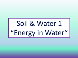 Soil & Water 1
“Energy in Water”
 