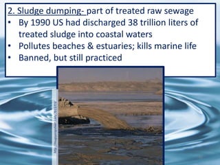 2. Sludge dumping- part of treated raw sewage
• By 1990 US had discharged 38 trillion liters of
treated sludge into coastal waters
• Pollutes beaches & estuaries; kills marine life
• Banned, but still practicedhttp://mugsysrapsheet.com/2013/03/
81
 