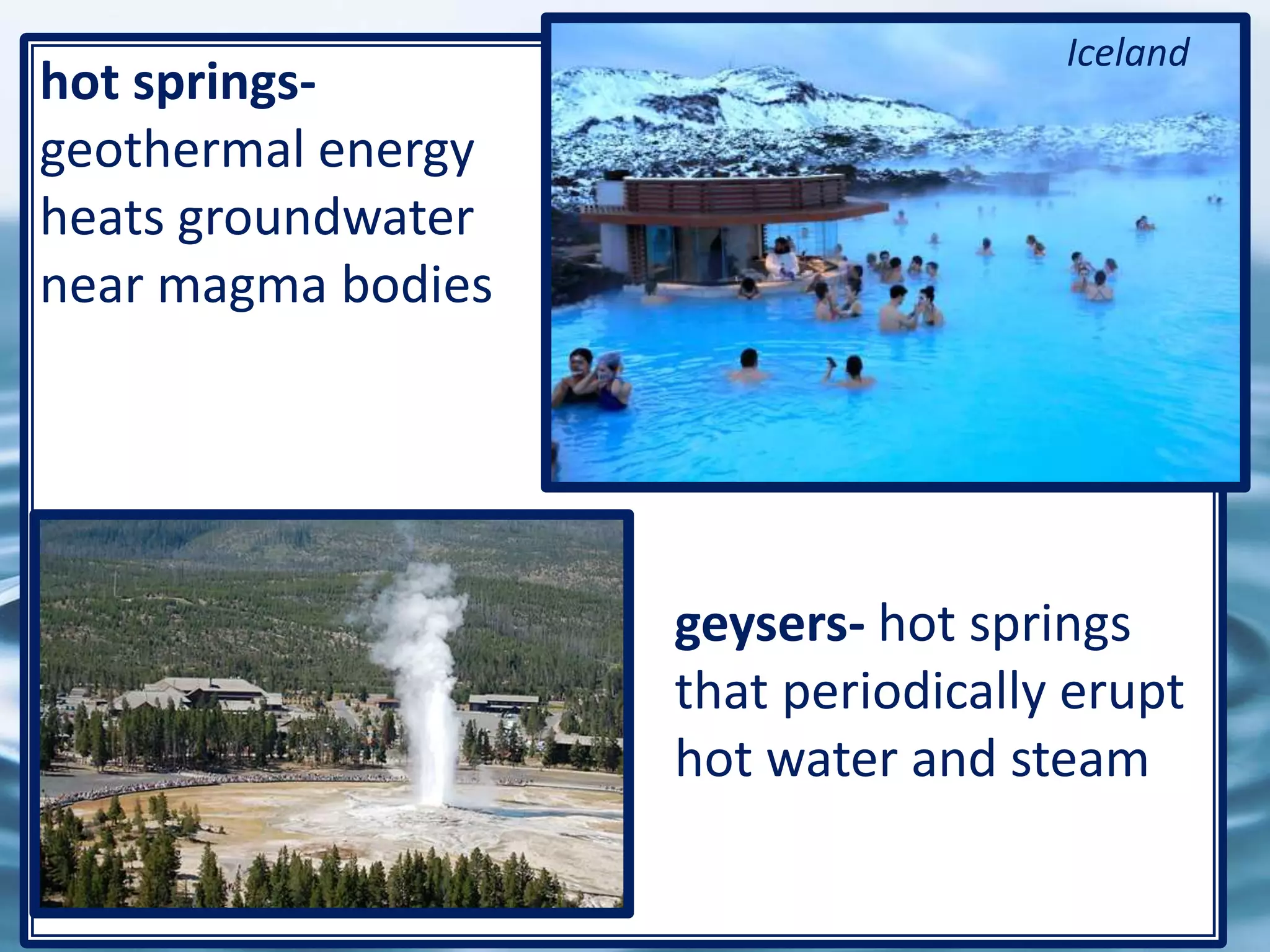 32
hot springs-
geothermal energy
heats groundwater
near magma bodies
geysers- hot springs
that periodically erupt
hot water and steam
Iceland
 