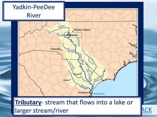 10
Advance
Yadkin-PeeDee
River
BACK
Tributary- stream that flows into a lake or
larger stream/river
 