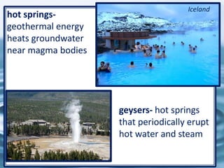 32
hot springs-
geothermal energy
heats groundwater
near magma bodies
geysers- hot springs
that periodically erupt
hot water and steam
Iceland
 