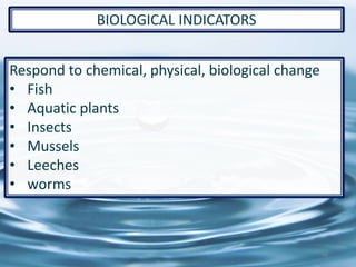 Respond to chemical, physical, biological change
• Fish
• Aquatic plants
• Insects
• Mussels
• Leeches
• worms
44
BIOLOGICAL INDICATORS
 
