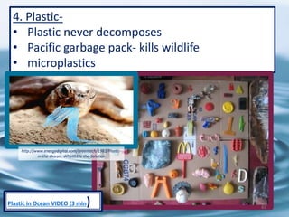 4. Plastic-
• Plastic never decomposes
• Pacific garbage pack- kills wildlife
• microplastics
http://www.energydigital.com/greentech/1982/Plastic-
in-the-Ocean:-What039s-the-Solution
82
Plastic in Ocean VIDEO (3 min)
 