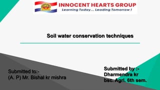 Soil water conservation techniques
Submitted to:-
(A. P) Mr. Bishal kr mishra
Submitted by :-
Dharmendra kr
bsc. Agri. 6th sem.
 