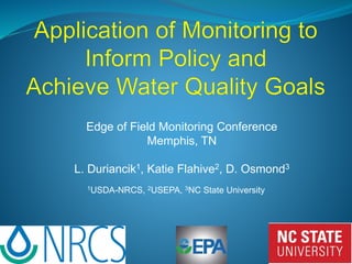 1USDA-NRCS, 2USEPA, 3NC State University
Edge of Field Monitoring Conference
Memphis, TN
L. Duriancik1, Katie Flahive2, D. Osmond3
 