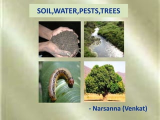 SOIL,WATER,PESTS,TREES
- Narsanna (Venkat)
 