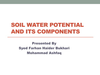 SOIL WATER POTENTIAL
AND ITS COMPONENTS
Presented By
Syed Farhan Haider Bukhari
Mohammad Ashfaq
 
