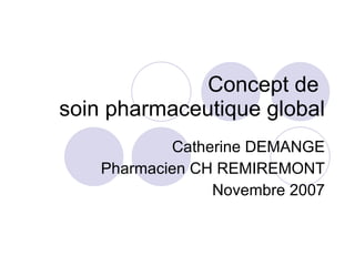 Concept de  soin pharmaceutique global Catherine DEMANGE Pharmacien CH REMIREMONT Novembre 2007 