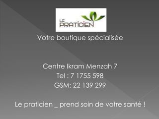Votre boutique spécialisée
Centre Ikram Menzah 7
Tel : 7 1755 598
GSM: 22 139 299
Le praticien _ prend soin de votre santé !
 