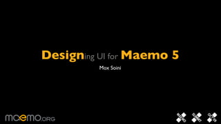 Designing UI for Maemo 5
          Mox Soini
 