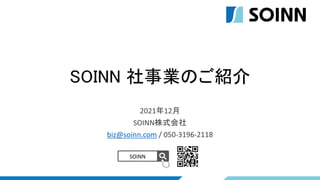 SOINN 社事業のご紹介
SOINN
2021年12月
SOINN株式会社
biz@soinn.com / 050-3196-2118
 
