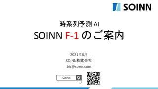 2021年8月
SOINN株式会社
biz@soinn.com
SOINN
時系列予測 AI
SOINN F-1 のご案内
 