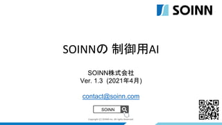 Copyright (C) SOINN Inc. All rights Reserved. 1
SOINNの 制御用AI
SOINN株式会社
Ver. 1.3 (2021年4月)
contact@soinn.com
SOINN
 
